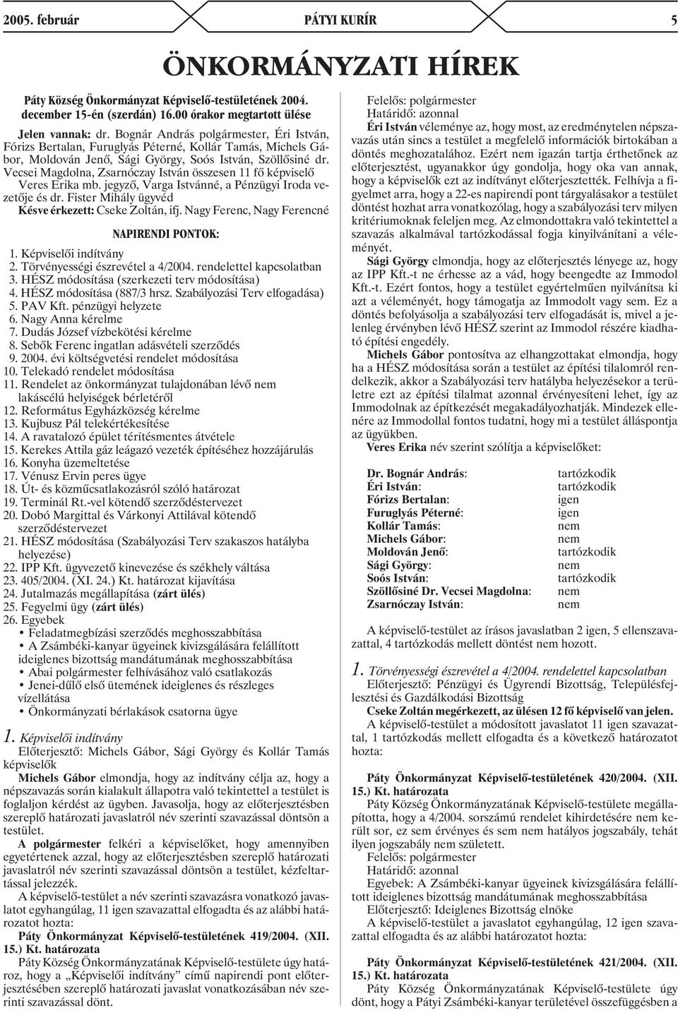 Vecsei Magdolna, Zsarnóczay István összesen 11 fõ képviselõ Veres Erika mb. jegyzõ, Varga Istvánné, a Pénzügyi Iroda vezetõje és dr. Fister Mihály ügyvéd Késve érkezett: Cseke Zoltán, ifj.