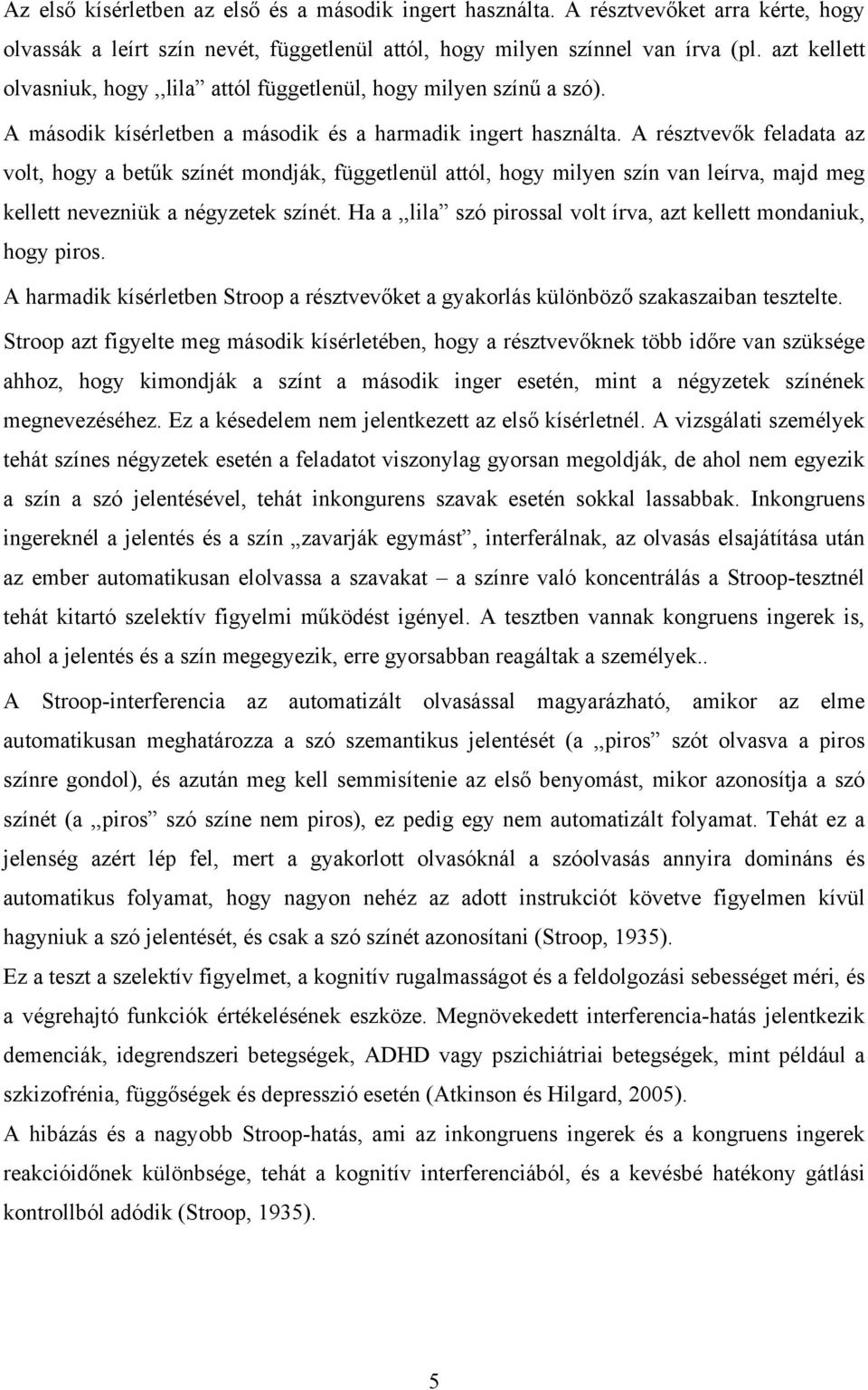 A résztvevők feladata az volt, hogy a betűk színét mondják, függetlenül attól, hogy milyen szín van leírva, majd meg kellett nevezniük a négyzetek színét.