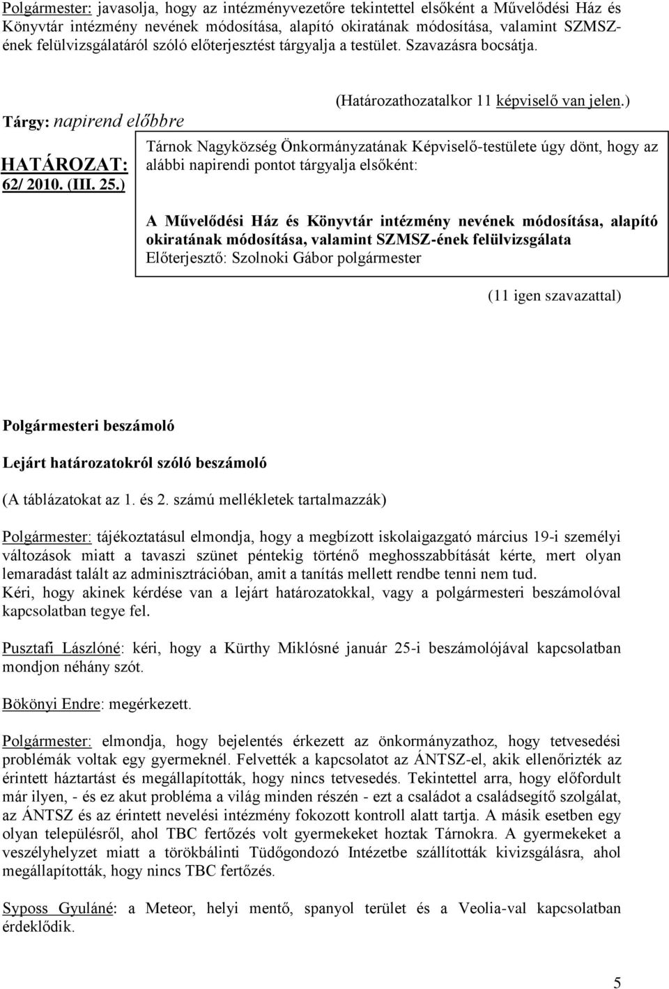 ) Tárnok Nagyközség Önkormányzatának Képviselő-testülete úgy dönt, hogy az alábbi napirendi pontot tárgyalja elsőként: A Művelődési Ház és Könyvtár intézmény nevének módosítása, alapító okiratának