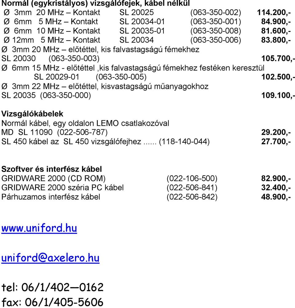 700,- Ø 6mm 15 MHz - előtéttel,kis falvastagságú fémekhez festéken keresztül SL 20029-01 (063-350-005) 102.500,- Ø 3mm 22 MHz előtéttel, kisvastagságú műanyagokhoz SL 20035 (063-350-000) 109.