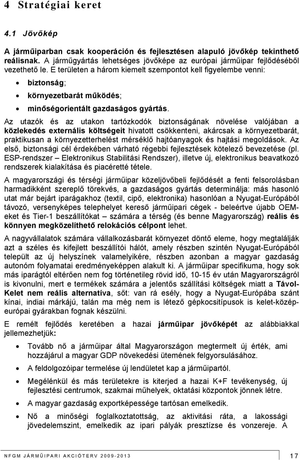 Az utazók és az utakon tartózkodók biztonságának növelése valójában a közlekedés externális költségeit hivatott csökkenteni, akárcsak a környezetbarát, praktikusan a környezetterhelést mérséklő