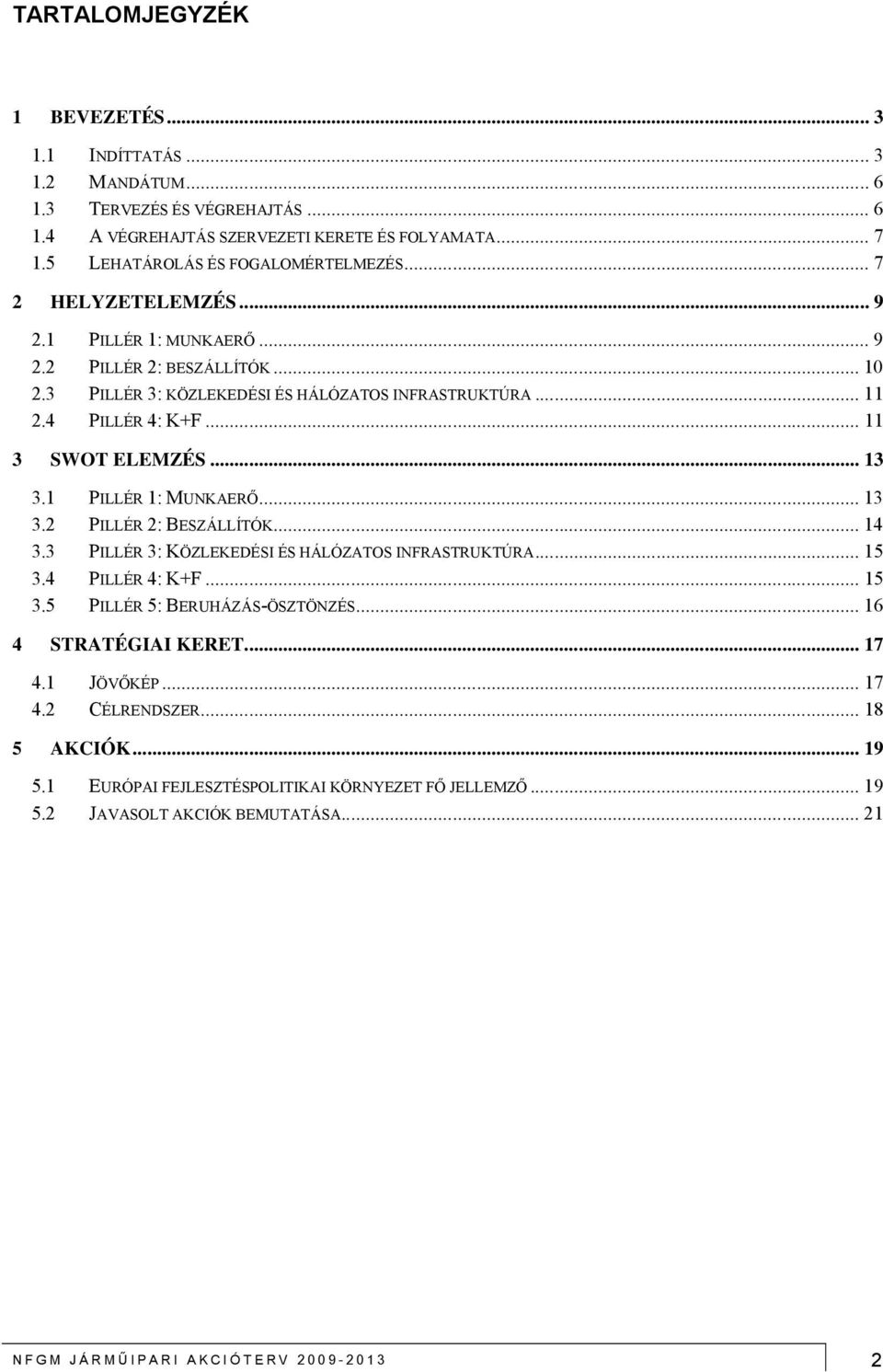 1 PILLÉR 1: MUNKAERŐ... 13 3.2 PILLÉR 2: BESZÁLLÍTÓK... 14 3.3 PILLÉR 3: KÖZLEKEDÉSI ÉS HÁLÓZATOS INFRASTRUKTÚRA... 15 3.4 PILLÉR 4: K+F... 15 3.5 PILLÉR 5: BERUHÁZÁS-ÖSZTÖNZÉS.