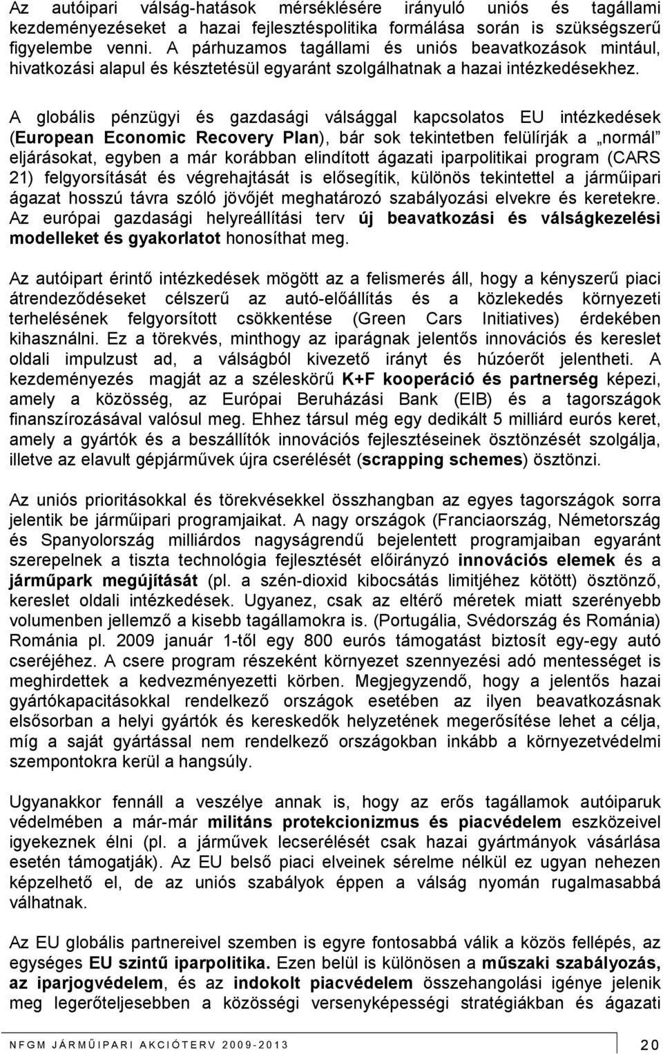 A globális pénzügyi és gazdasági válsággal kapcsolatos EU intézkedések (European Economic Recovery Plan), bár sok tekintetben felülírják a normál eljárásokat, egyben a már korábban elindított ágazati