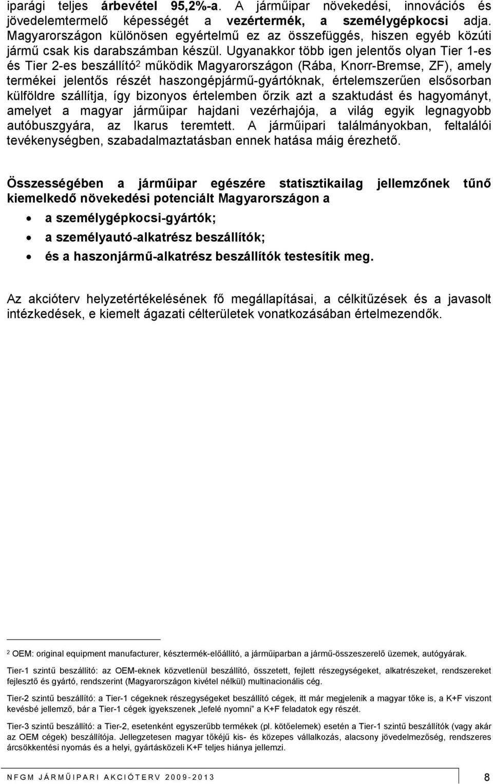 Ugyanakkor több igen jelentős olyan Tier 1-es és Tier 2-es beszállító 2 működik Magyarországon (Rába, Knorr-Bremse, ZF), amely termékei jelentős részét haszongépjármű-gyártóknak, értelemszerűen