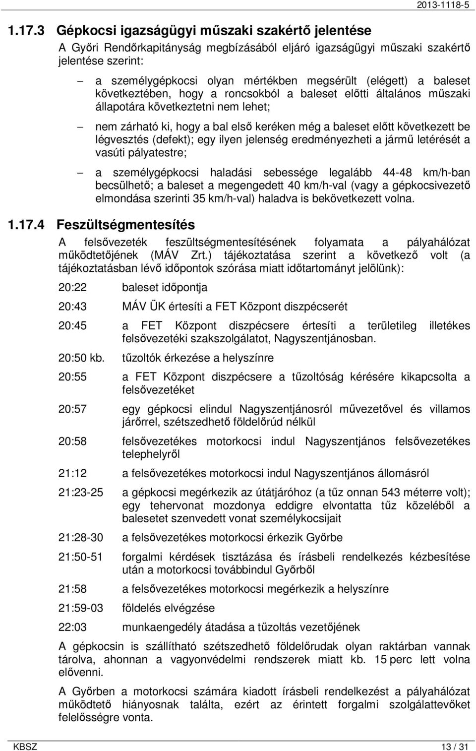 légvesztés (defekt); egy ilyen jelenség eredményezheti a jármő letérését a vasúti pályatestre; a személygépkocsi haladási sebessége legalább 44-48 km/h-ban becsülhetı; a baleset a megengedett 40