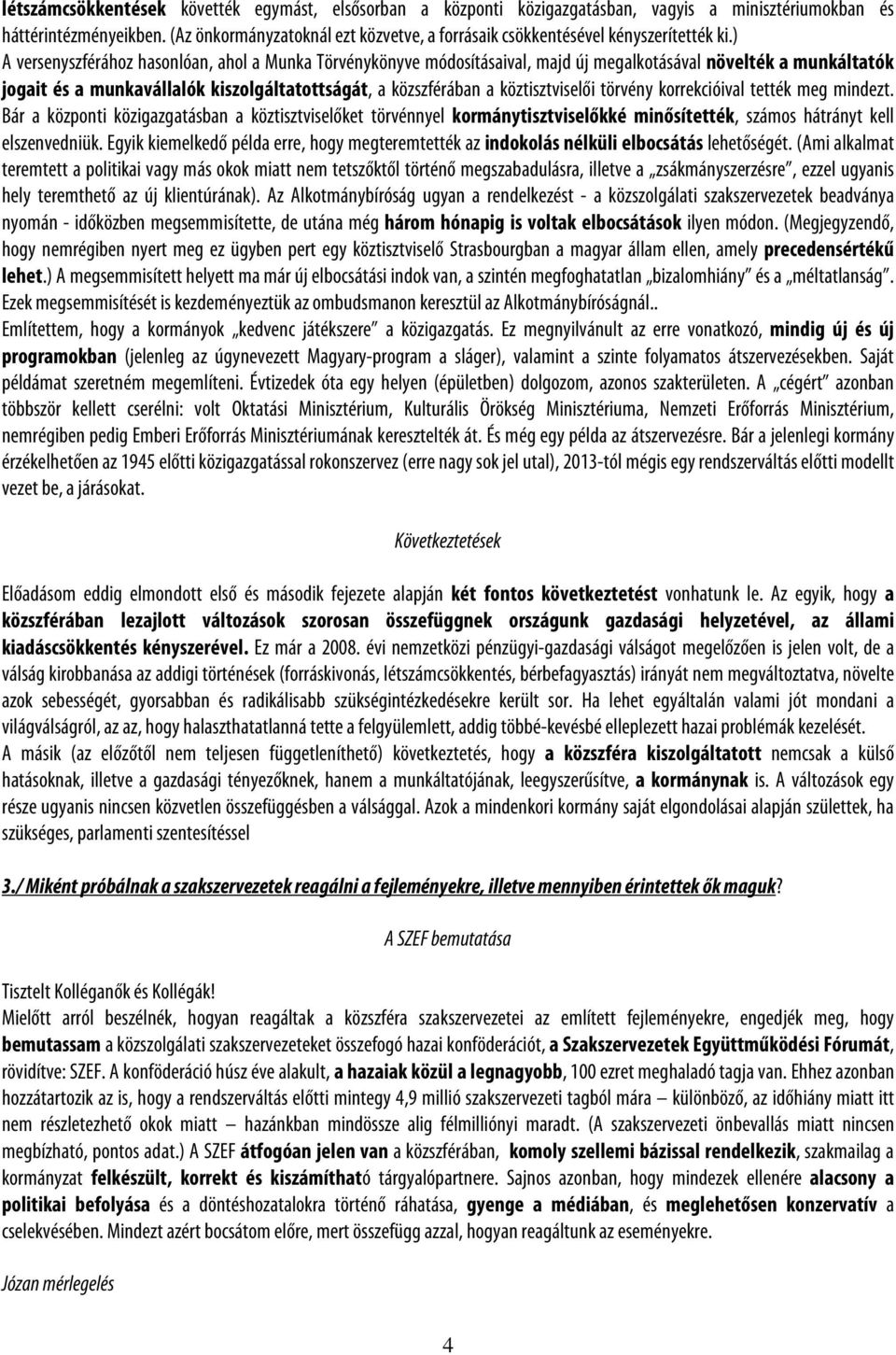 ) A versenyszférához hasonlóan, ahol a Munka Törvénykönyve módosításaival, majd új megalkotásával növelték a munkáltatók jogait és a munkavállalók kiszolgáltatottságát, a közszférában a