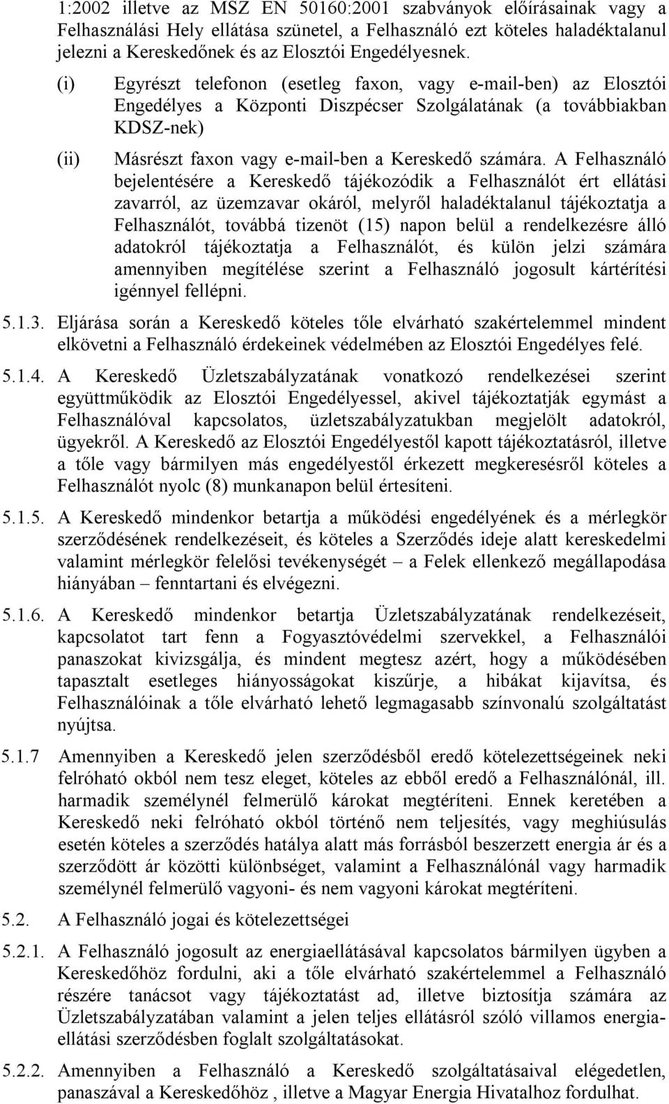 A Felhasználó bejelentésére a Kereskedő tájékozódik a Felhasználót ért ellátási zavarról, az üzemzavar okáról, melyről haladéktalanul tájékoztatja a Felhasználót, továbbá tizenöt (15) napon belül a