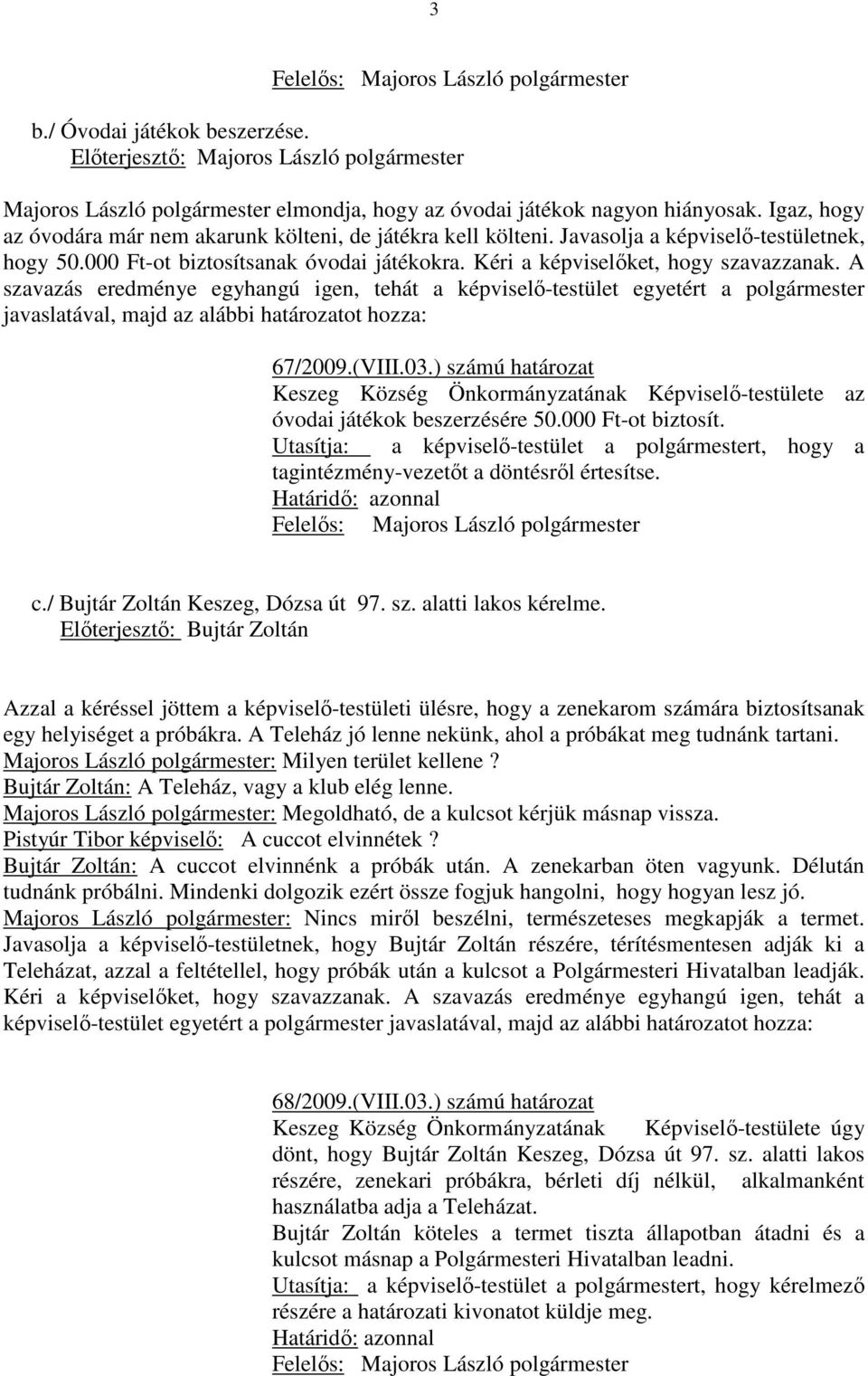 A szavazás eredménye egyhangú igen, tehát a képviselő-testület egyetért a javaslatával, majd az alábbi határozatot hozza: 67/2009.(VIII.03.