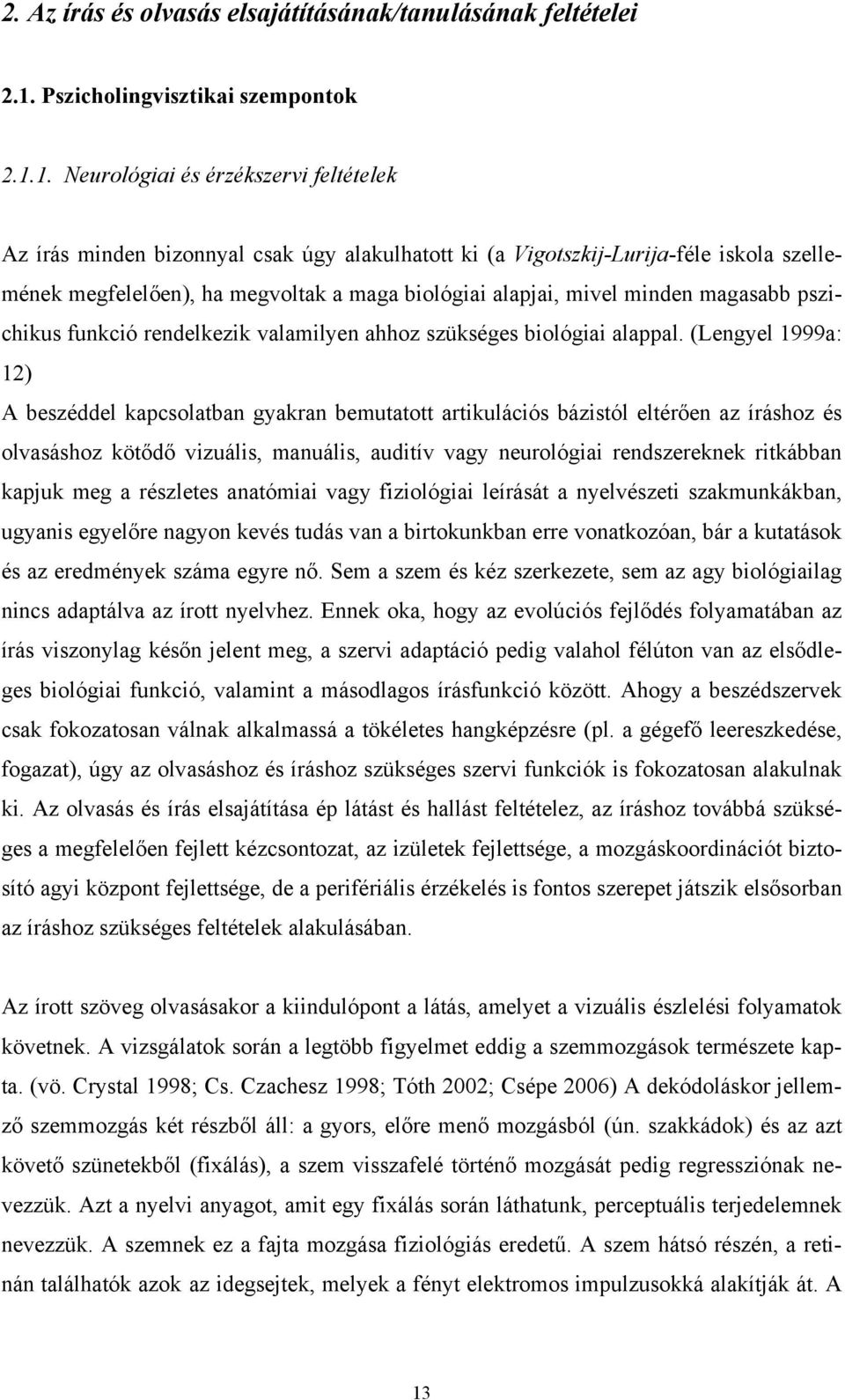 1. Neurológiai és érzékszervi feltételek Az írás minden bizonnyal csak úgy alakulhatott ki (a Vigotszkij-Lurija-féle iskola szellemének megfelelően), ha megvoltak a maga biológiai alapjai, mivel
