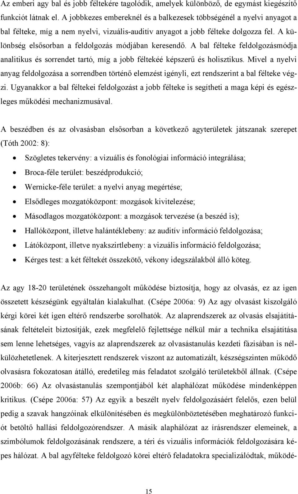 A különbség elsősorban a feldolgozás módjában keresendő. A bal félteke feldolgozásmódja analitikus és sorrendet tartó, míg a jobb féltekéé képszerű és holisztikus.