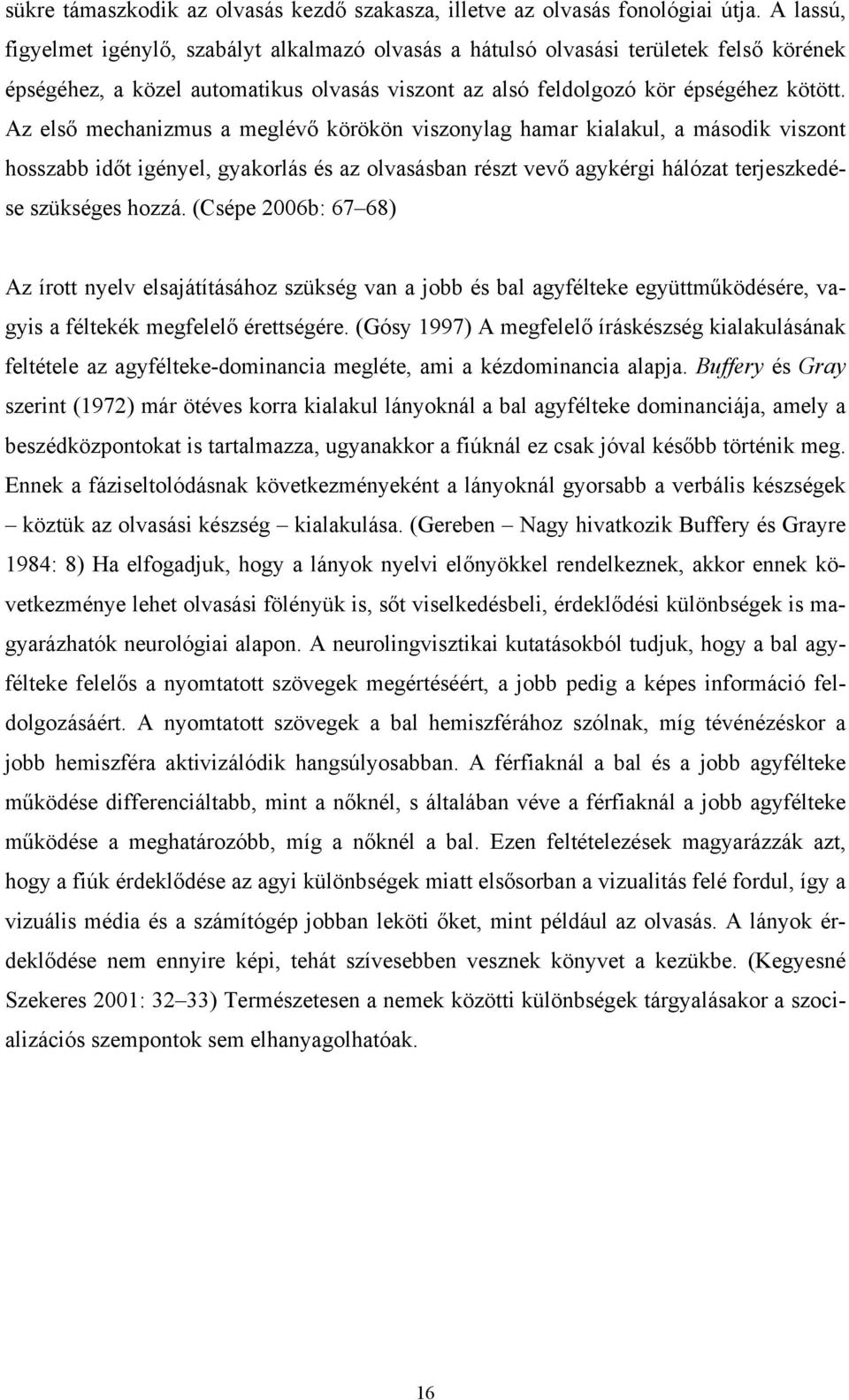 Az első mechanizmus a meglévő körökön viszonylag hamar kialakul, a második viszont hosszabb időt igényel, gyakorlás és az olvasásban részt vevő agykérgi hálózat terjeszkedése szükséges hozzá.