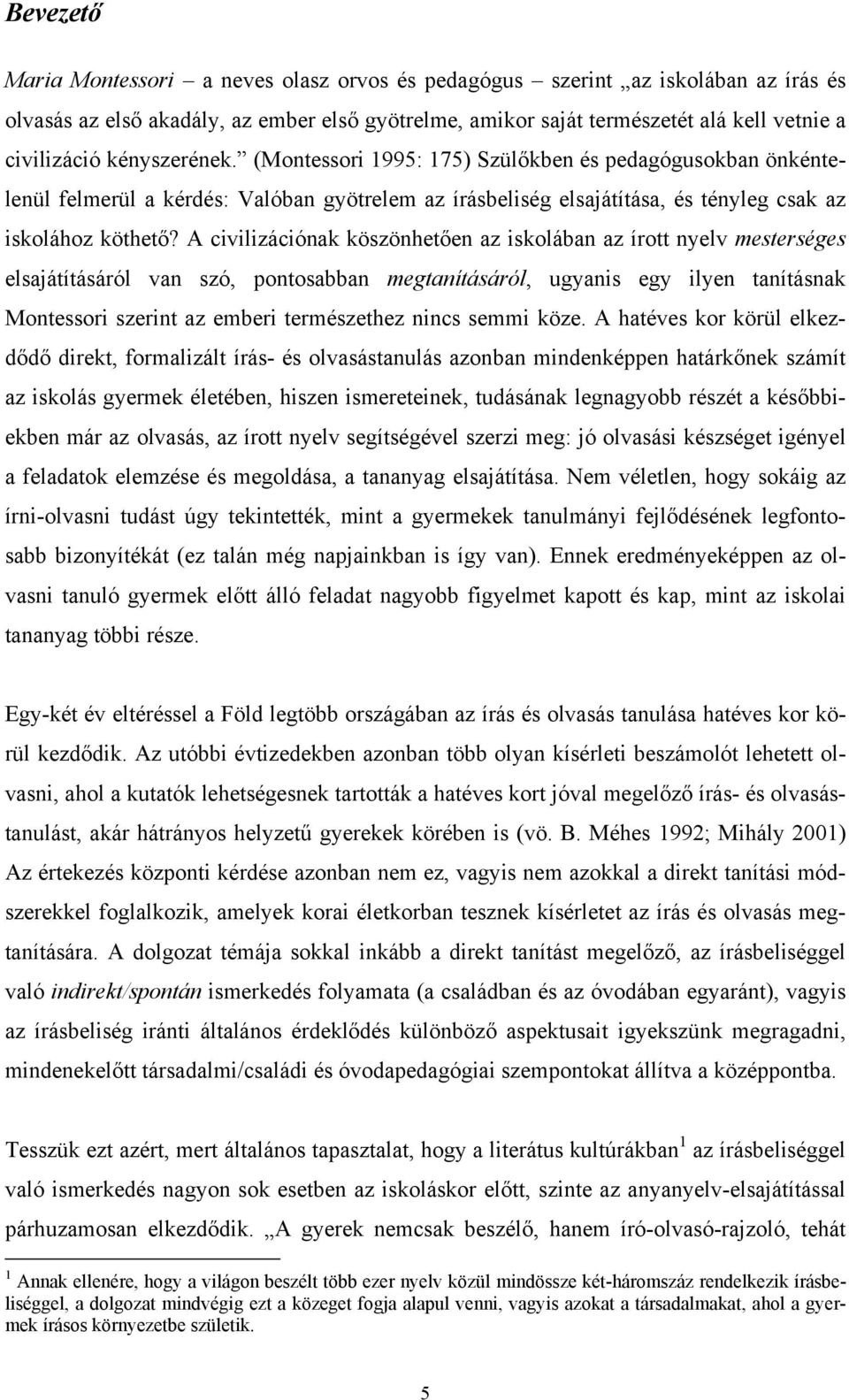A civilizációnak köszönhetően az iskolában az írott nyelv mesterséges elsajátításáról van szó, pontosabban megtanításáról, ugyanis egy ilyen tanításnak Montessori szerint az emberi természethez nincs