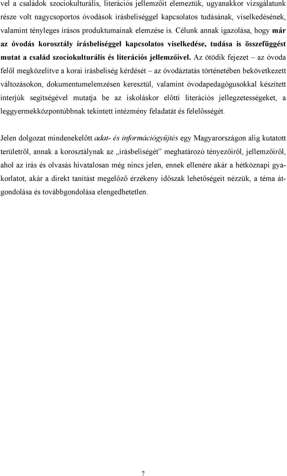 Célunk annak igazolása, hogy már az óvodás korosztály írásbeliséggel kapcsolatos viselkedése, tudása is összefüggést mutat a család szociokulturális és literációs jellemzőivel.