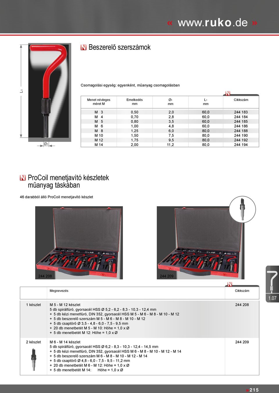 1,50 7,5 80,0 244 190 M 12 1,75 9,5 80,0 244 192 M 14 2,00 11,2 80,0 244 194 ProCoil menetjavító készletek műanyag táskában 46 darabból álló ProCoil menetjavító készlet 244 208 244 209 1 készlet M 5