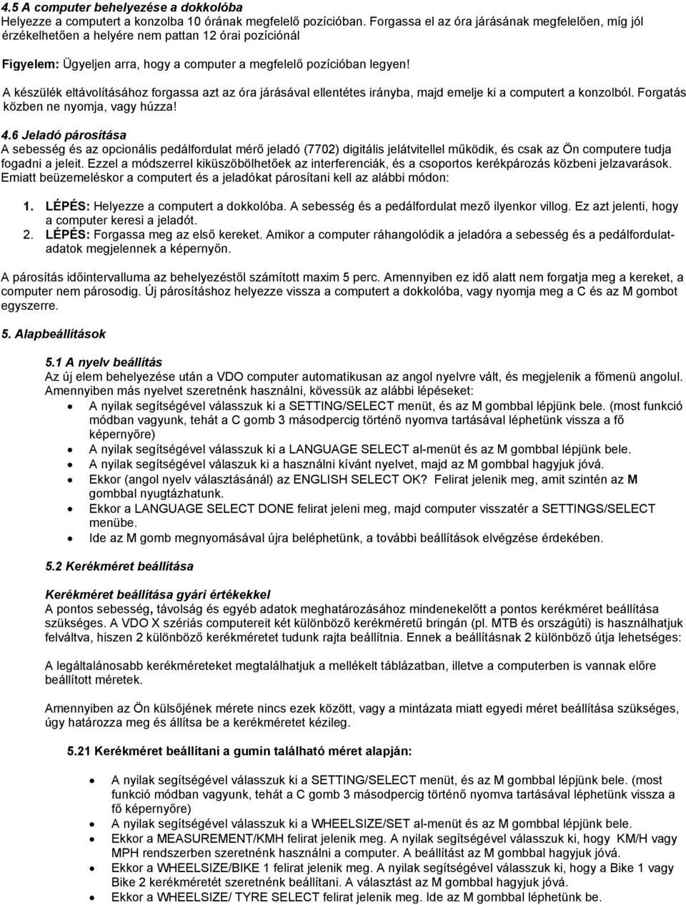 A készülék eltávolításához forgassa azt az óra járásával ellentétes irányba, majd emelje ki a computert a konzolból. Forgatás közben ne nyomja, vagy húzza! 4.