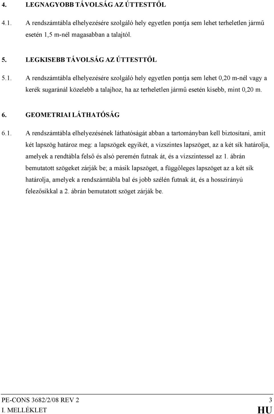 A rendszámtábla elhelyezésére szolgáló hely egyetlen pontja sem lehet 0,20 m-nél vagy a kerék sugaránál közelebb a talajhoz, ha az terheletlen jármű esetén kisebb, mint 0,20 m. 6.