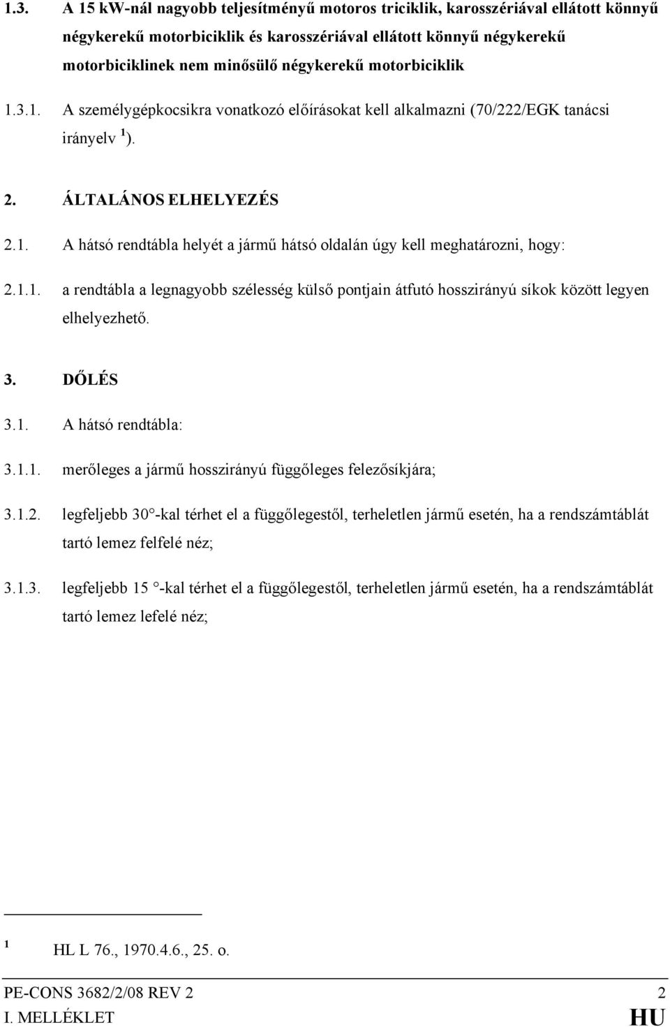 1.1. a rendtábla a legnagyobb szélesség külső pontjain átfutó hosszirányú síkok között legyen elhelyezhető. 3. DŐLÉS 3.1. A hátsó rendtábla: 3.1.1. merőleges a jármű hosszirányú függőleges felezősíkjára; 3.