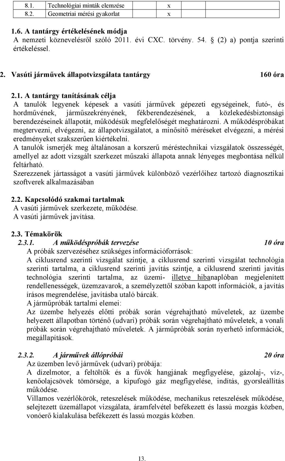 állapotát, működésük megfelelőségét meghatározni. A működéspróbákat megtervezni, elvégezni, az állapotvizsgálatot, a minősítő méréseket elvégezni, a mérési eredményeket szakszerűen kiértékelni.