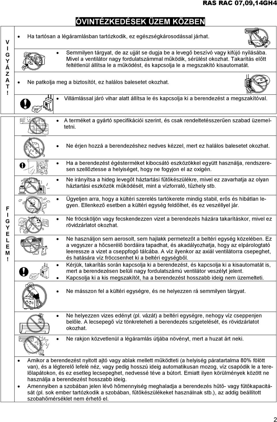 Ne patkolja meg a biztosítót, ez halálos balesetet okozhat. Villámlással járó vihar alatt állítsa le és kapcsolja ki a berendezést a megszakítóval.