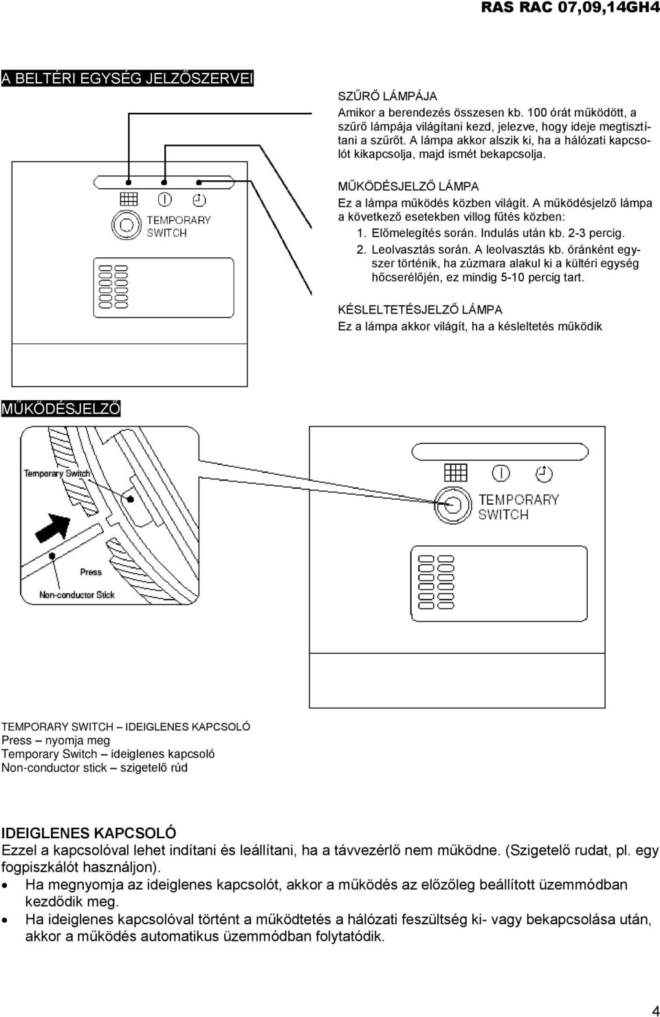 A működésjelző lámpa a következő esetekben villog fűtés közben: 1. Előmelegítés során. Indulás után kb. 2-3 percig. 2. Leolvasztás során. A leolvasztás kb.