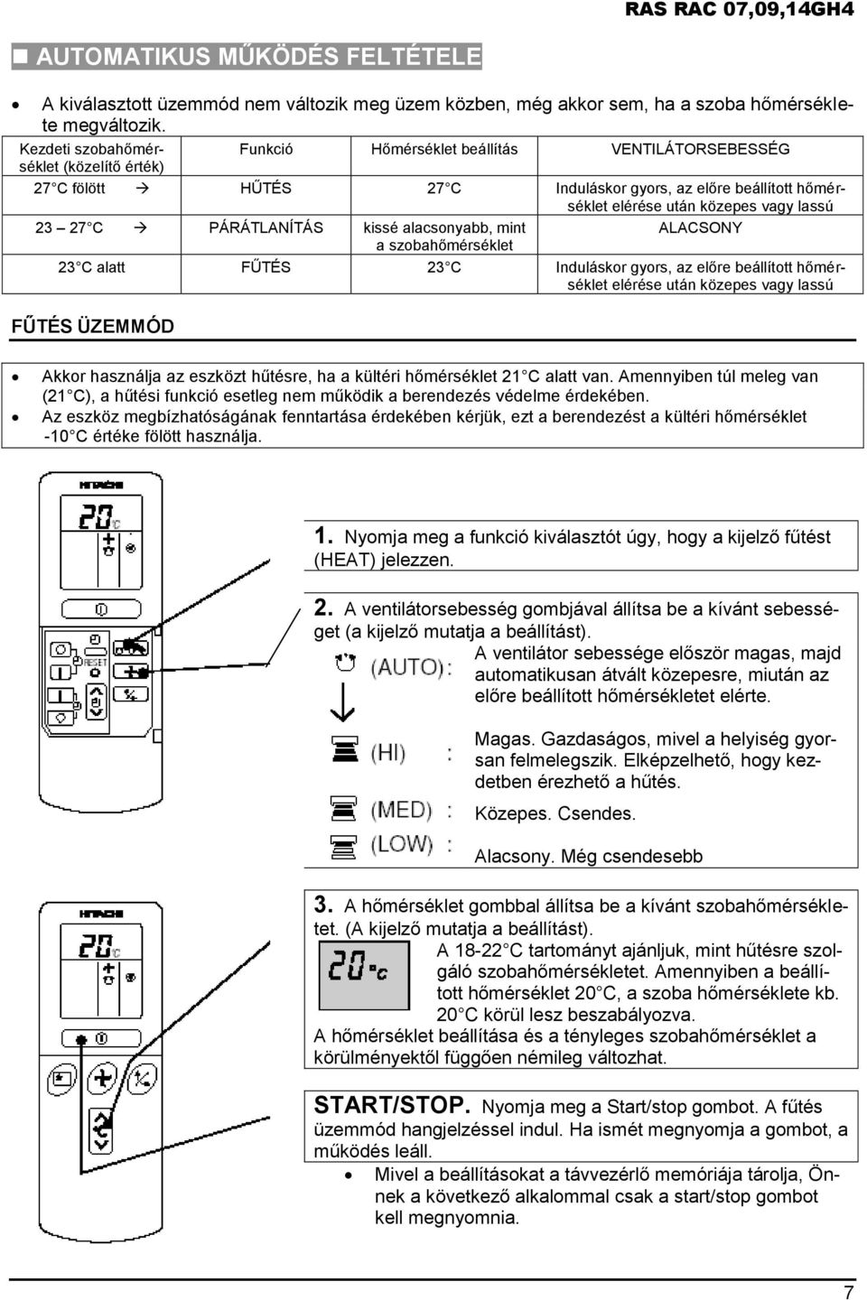 27 C PÁRÁTLANÍTÁS kissé alacsonyabb, mint ALACSONY a szobahőmérséklet 23 C alatt FŰTÉS 23 C Induláskor gyors, az előre beállított hőmérséklet elérése után közepes vagy lassú FŰTÉS ÜZEMMÓD Akkor