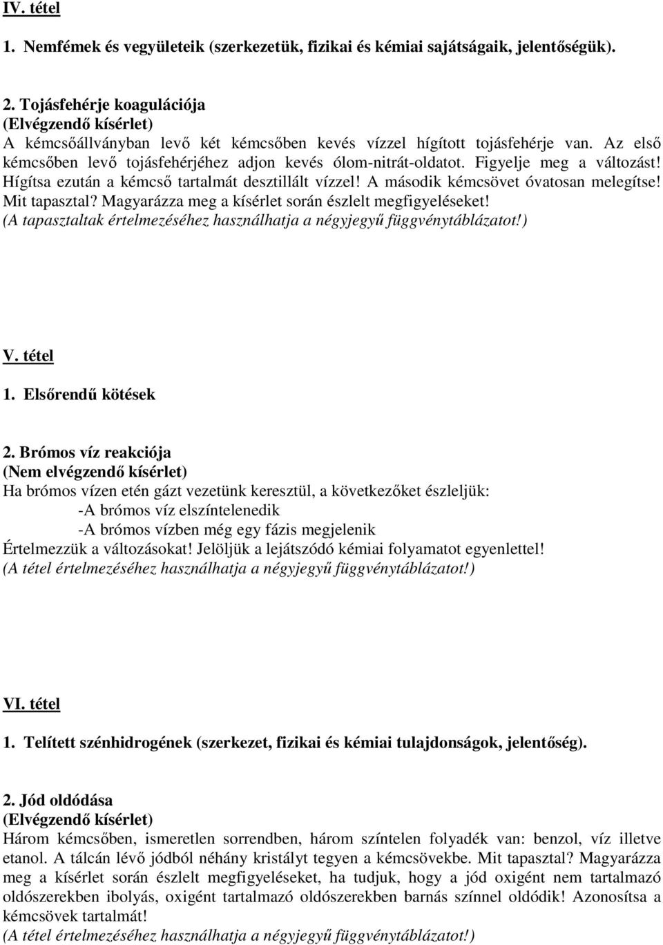 Figyelje meg a változást! Hígítsa ezután a kémcső tartalmát desztillált vízzel! A második kémcsövet óvatosan melegítse! Mit tapasztal? Magyarázza meg a kísérlet során észlelt megfigyeléseket! V.