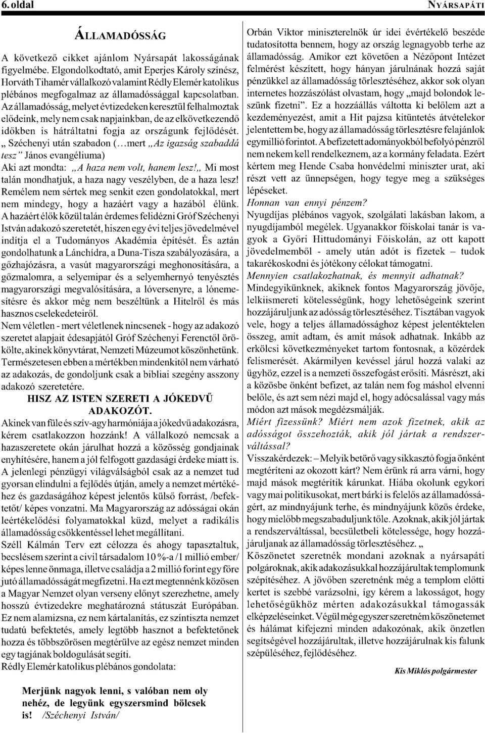 Elgondolkodtató, amit Eperjes Károly színész, felmérést készített, hogy hányan járulnának hozzá saját Horváth Tihamér vállalkozó valamint Rédly Elemér katolikus pénzükkel az államadósság