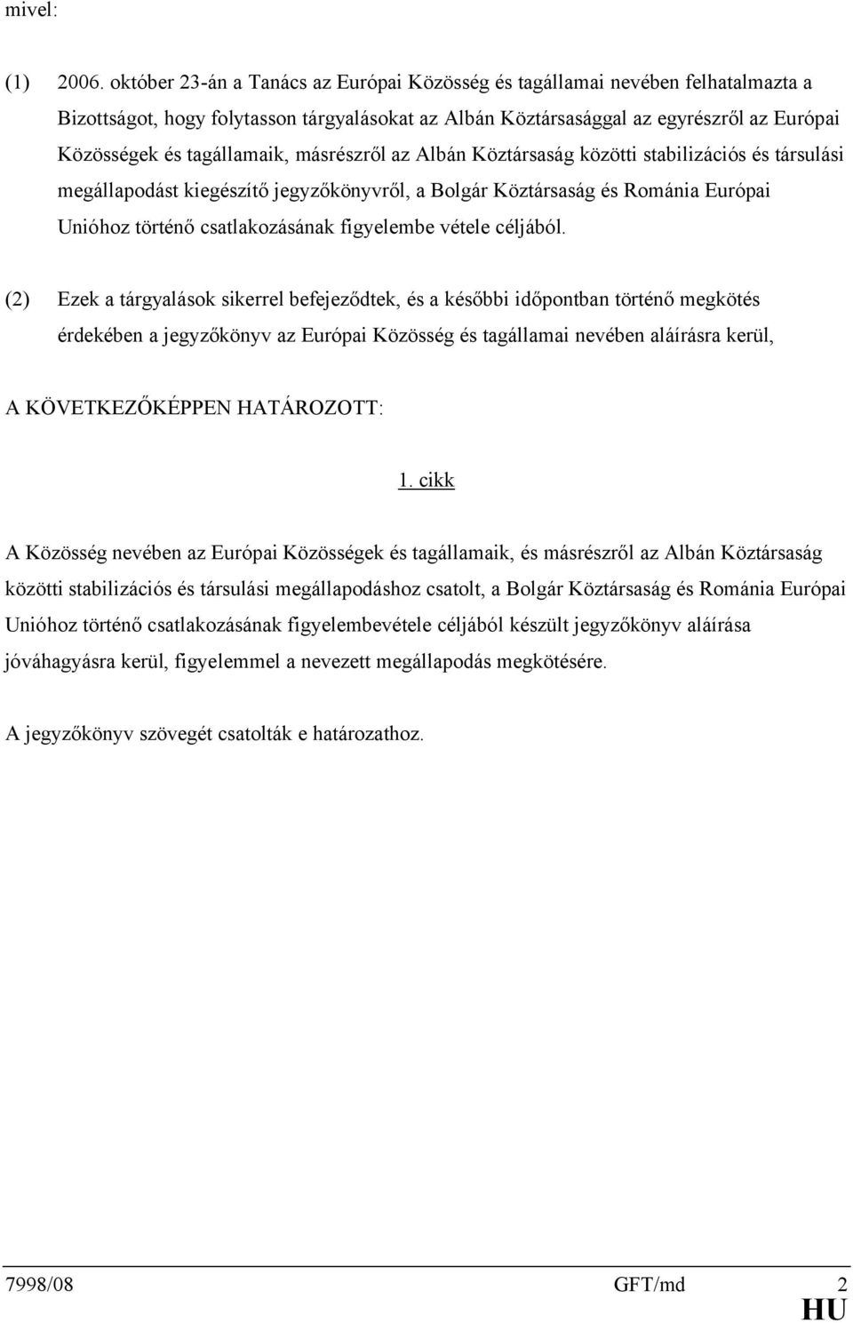 másrészről az Albán Köztársaság közötti stabilizációs és társulási megállapodást kiegészítő jegyzőkönyvről, a Bolgár Köztársaság és Románia Európai Unióhoz történő csatlakozásának figyelembe vétele