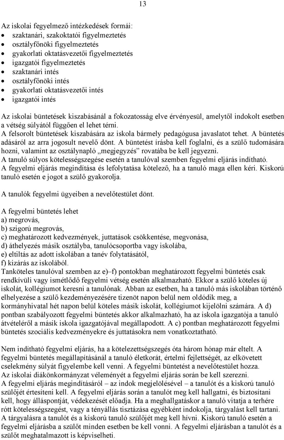 térni. A felsorolt büntetések kiszabására az iskola bármely pedagógusa javaslatot tehet. A büntetés adásáról az arra jogosult nevelő dönt.