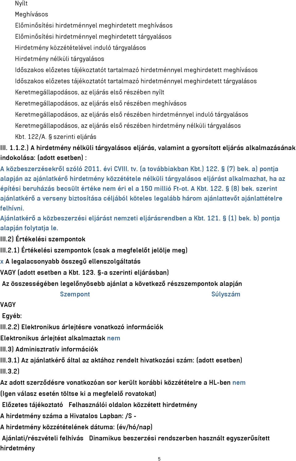 részében nyílt Keretmegállapodásos, az eljárás első részében meghívásos Keretmegállapodásos, az eljárás első részében hirdetménnyel induló tárgyalásos Keretmegállapodásos, az eljárás első részében