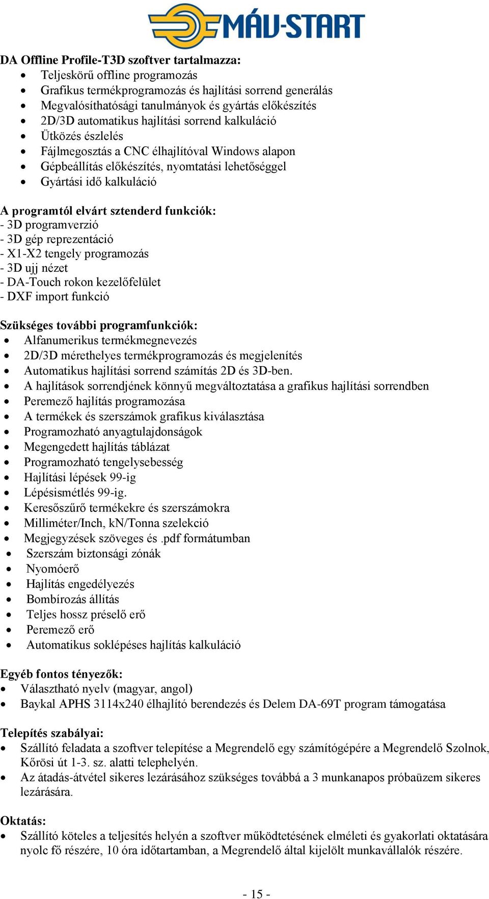 sztenderd funkciók: - 3D programverzió - 3D gép reprezentáció - X1-X2 tengely programozás - 3D ujj nézet - DA-Touch rokon kezelőfelület - DXF import funkció Szükséges további programfunkciók: