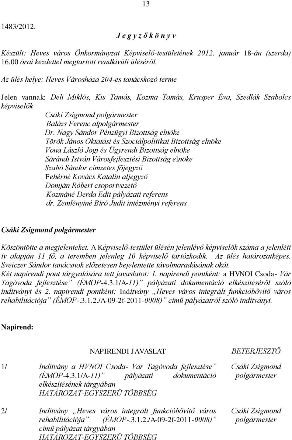 Nagy Sándor Pénzügyi Bizottság elnöke Török János Oktatási és Szociálpolitikai Bizottság elnöke Vona László Jogi és Ügyrendi Bizottság elnöke Sárándi István Városfejlesztési Bizottság elnöke Szabó