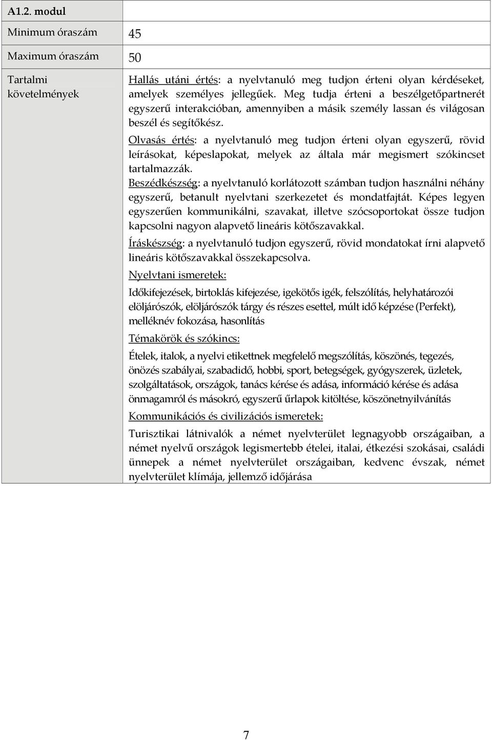 Olvasás értés: a nyelvtanuló meg tudjon érteni olyan egyszerű, rövid leírásokat, képeslapokat, melyek az általa már megismert szókincset tartalmazzák.