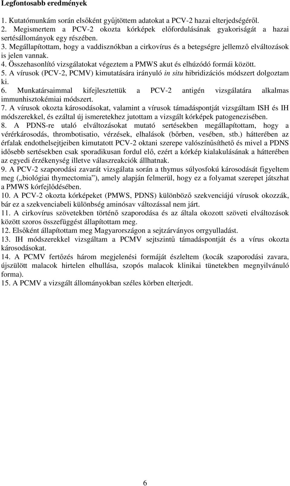 Megállapítottam, hogy a vaddisznókban a cirkovírus és a betegségre jellemzı elváltozások is jelen vannak. 4. Összehasonlító vizsgálatokat végeztem a PMWS akut és elhúzódó formái között. 5.