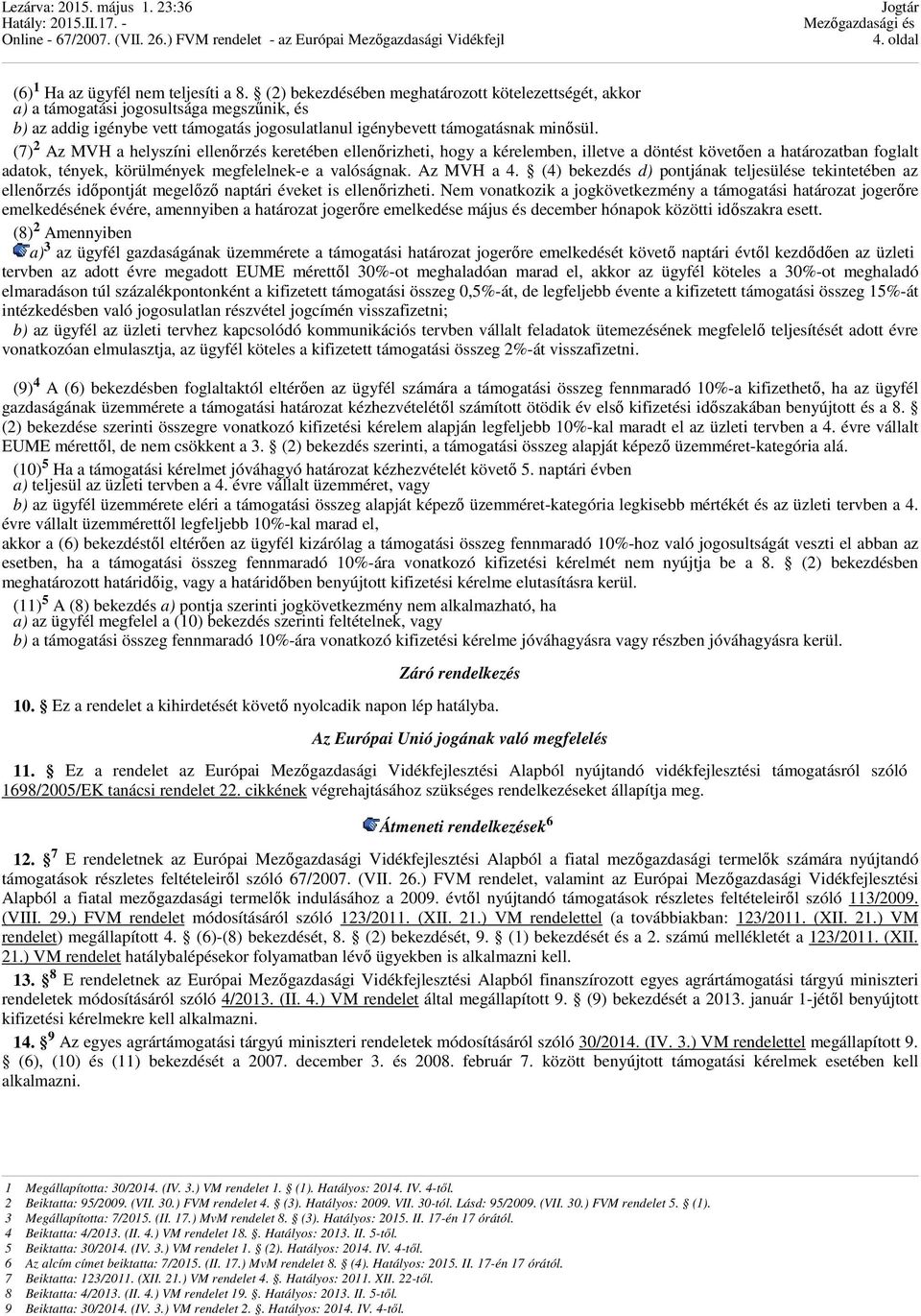 (7) 2 Az MVH a helyszíni ellenőrzés keretében ellenőrizheti, hogy a kérelemben, illetve a döntést követően a határozatban foglalt adatok, tények, körülmények megfelelnek-e a valóságnak. Az MVH a 4.