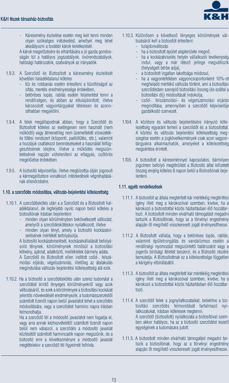 A Szerződő és Biztosított a káresemény észlelését követően haladéktalanul köteles - tűz és robbanás esetén értesíteni a tűzoltóságot az oltás, mentés eredményessége érdekében, - betöréses lopás,
