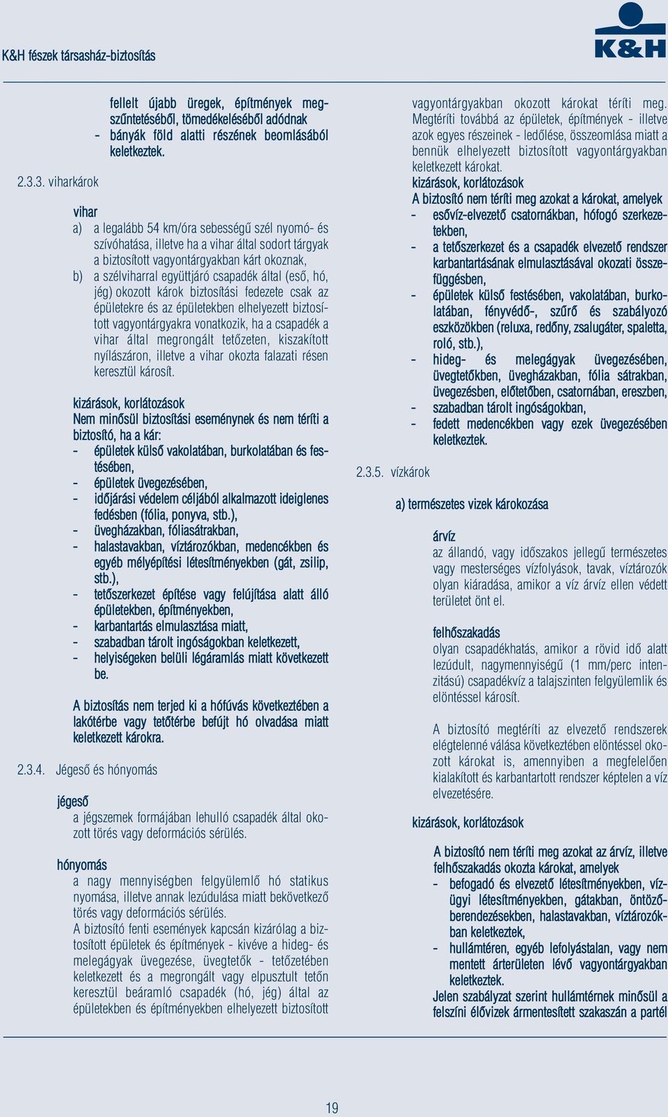(eső, hó, jég) okozott károk biztosítási fedezete csak az épületekre és az épületekben elhelyezett biztosított vagyontárgyakra vonatkozik, ha a csapadék a vihar által megrongált tetőzeten,