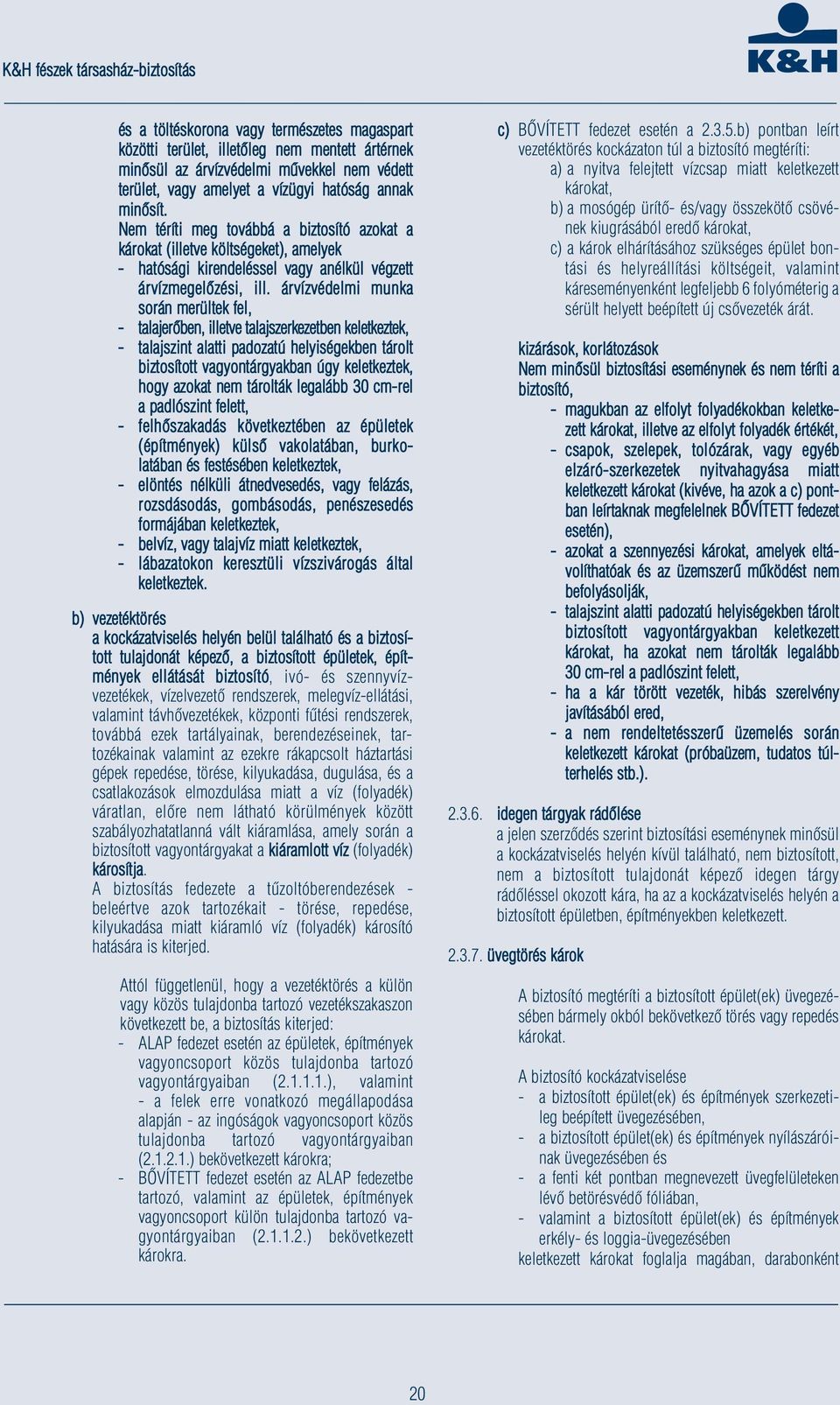 árvízvédelmi munka során merültek fel, - talajerőben, illetve talajszerkezetben keletkeztek, - talajszint alatti padozatú helyiségekben tárolt biztosított vagyontárgyakban úgy keletkeztek, hogy