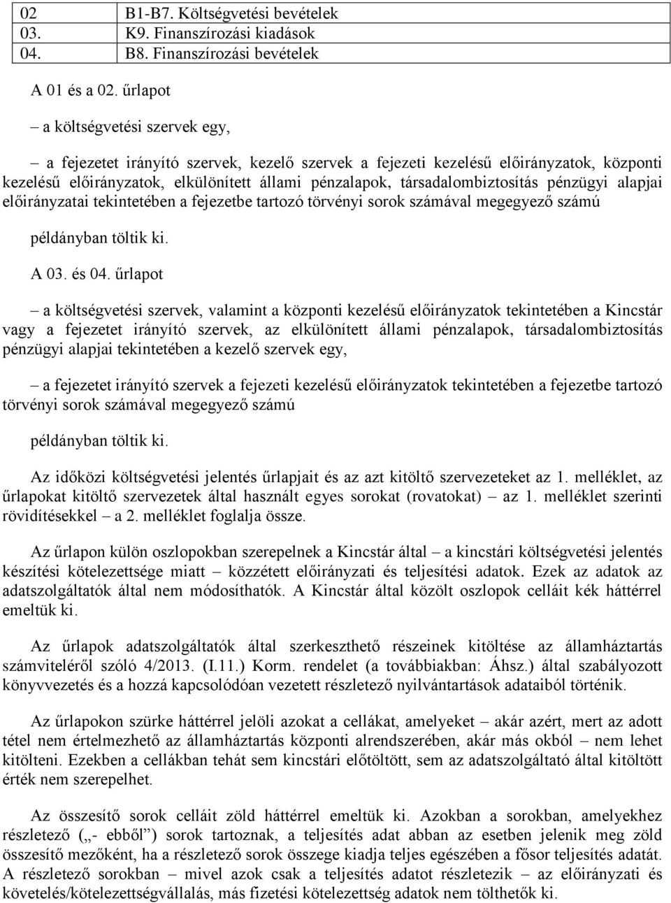 társadalombiztosítás pénzügyi alapjai előirányzatai tekintetében a fejezetbe tartozó törvényi sorok számával megegyező számú példányban töltik ki. A 03. és 04.