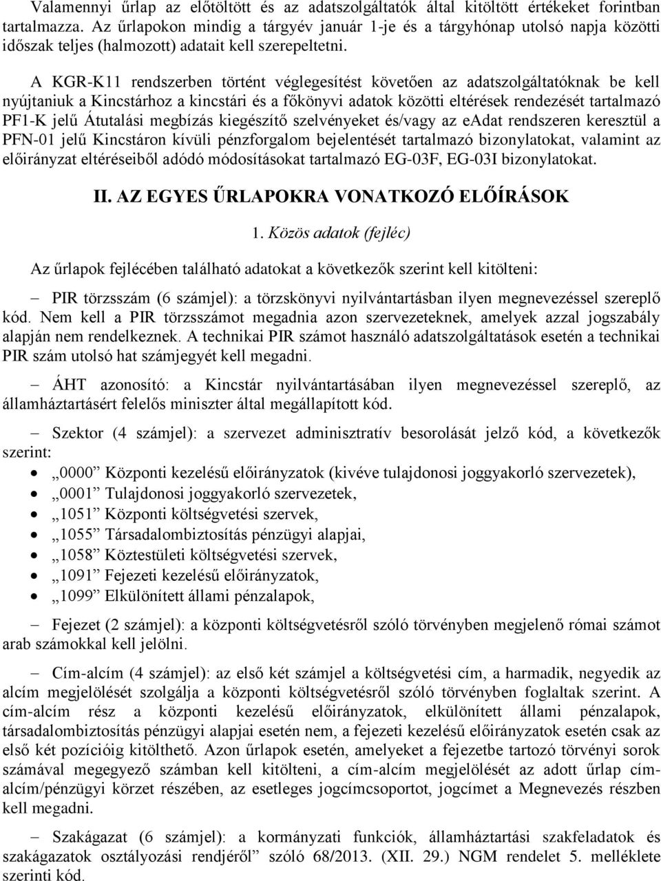 A KGR-K11 rendszerben történt véglegesítést követően az adatszolgáltatóknak be kell nyújtaniuk a Kincstárhoz a kincstári és a főkönyvi adatok közötti eltérések rendezését tartalmazó PF1-K jelű