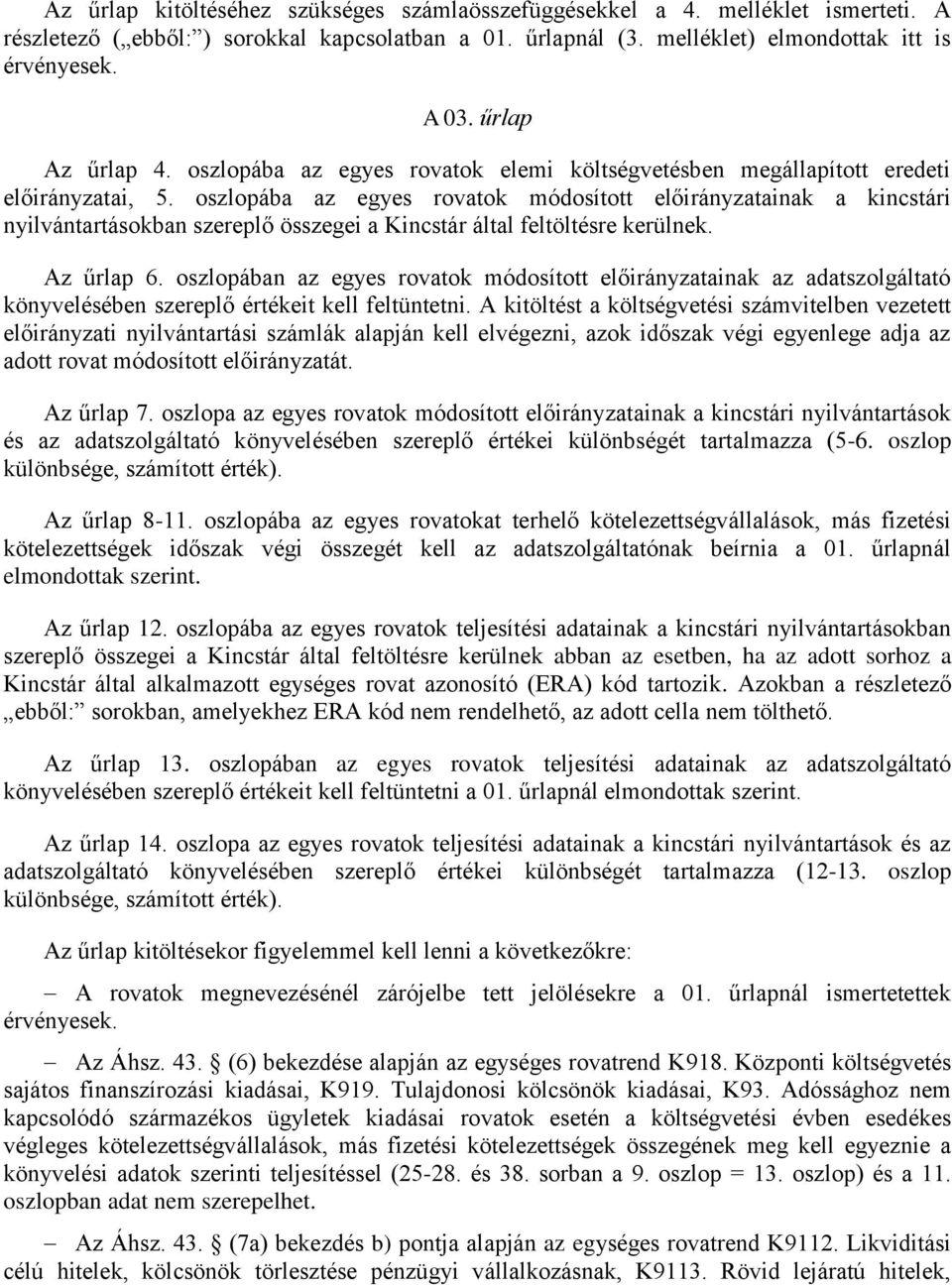oszlopába az egyes rovatok módosított előirányzatainak a kincstári nyilvántartásokban szereplő összegei a Kincstár által feltöltésre kerülnek. Az űrlap 6.