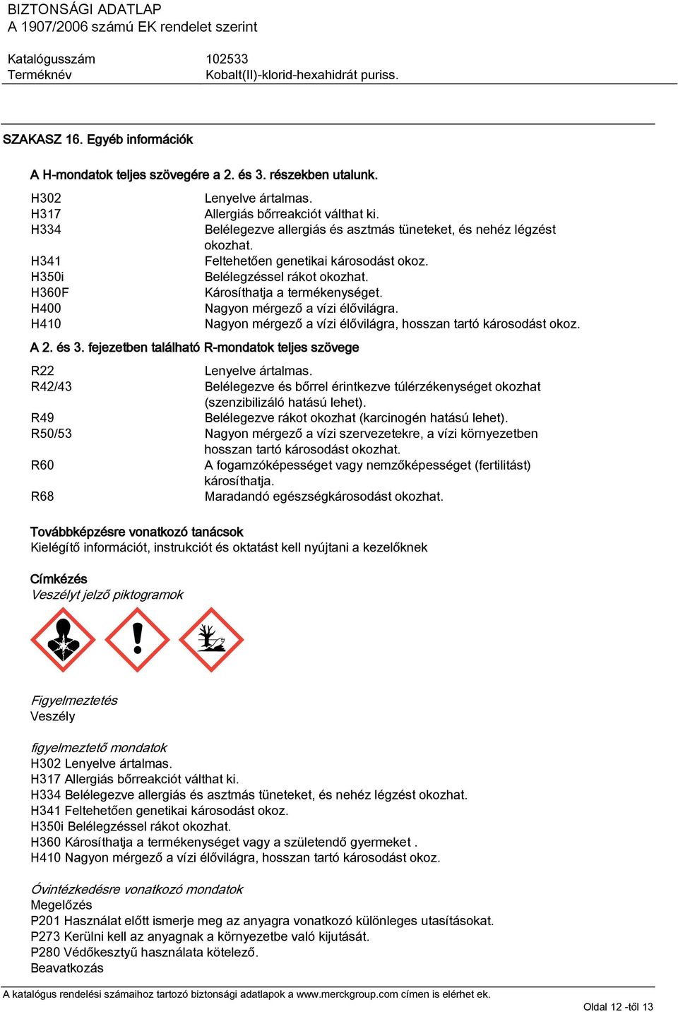 Károsíthatja a termékenységet. Nagyon mérgező a vízi élővilágra. Nagyon mérgező a vízi élővilágra, hosszan tartó károsodást okoz. R22 Lenyelve ártalmas.
