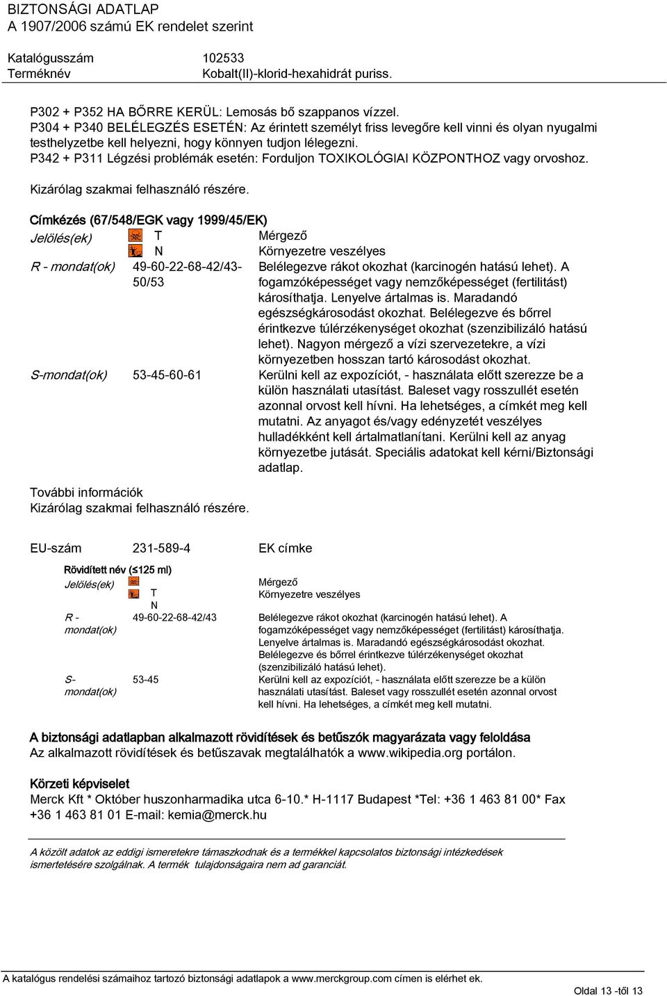 P342 + P311 Légzési problémák esetén: Forduljon TOXIKOLÓGIAI KÖZPONTHOZ vagy orvoshoz. Kizárólag szakmai felhasználó részére.