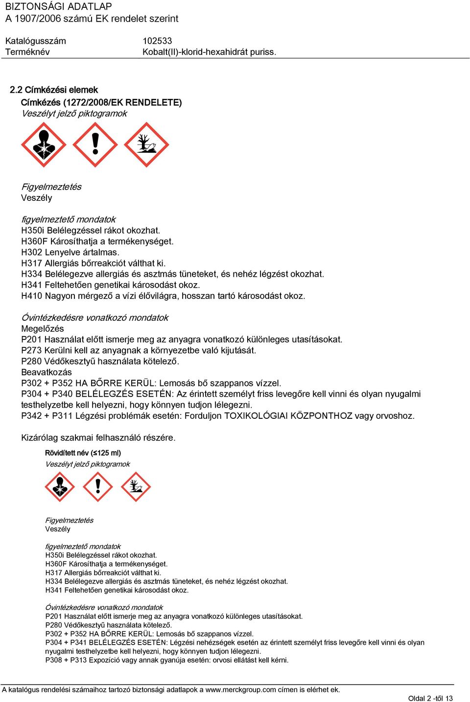 H410 Nagyon mérgező a vízi élővilágra, hosszan tartó károsodást okoz. Óvintézkedésre vonatkozó mondatok Megelőzés P201 Használat előtt ismerje meg az anyagra vonatkozó különleges utasításokat.