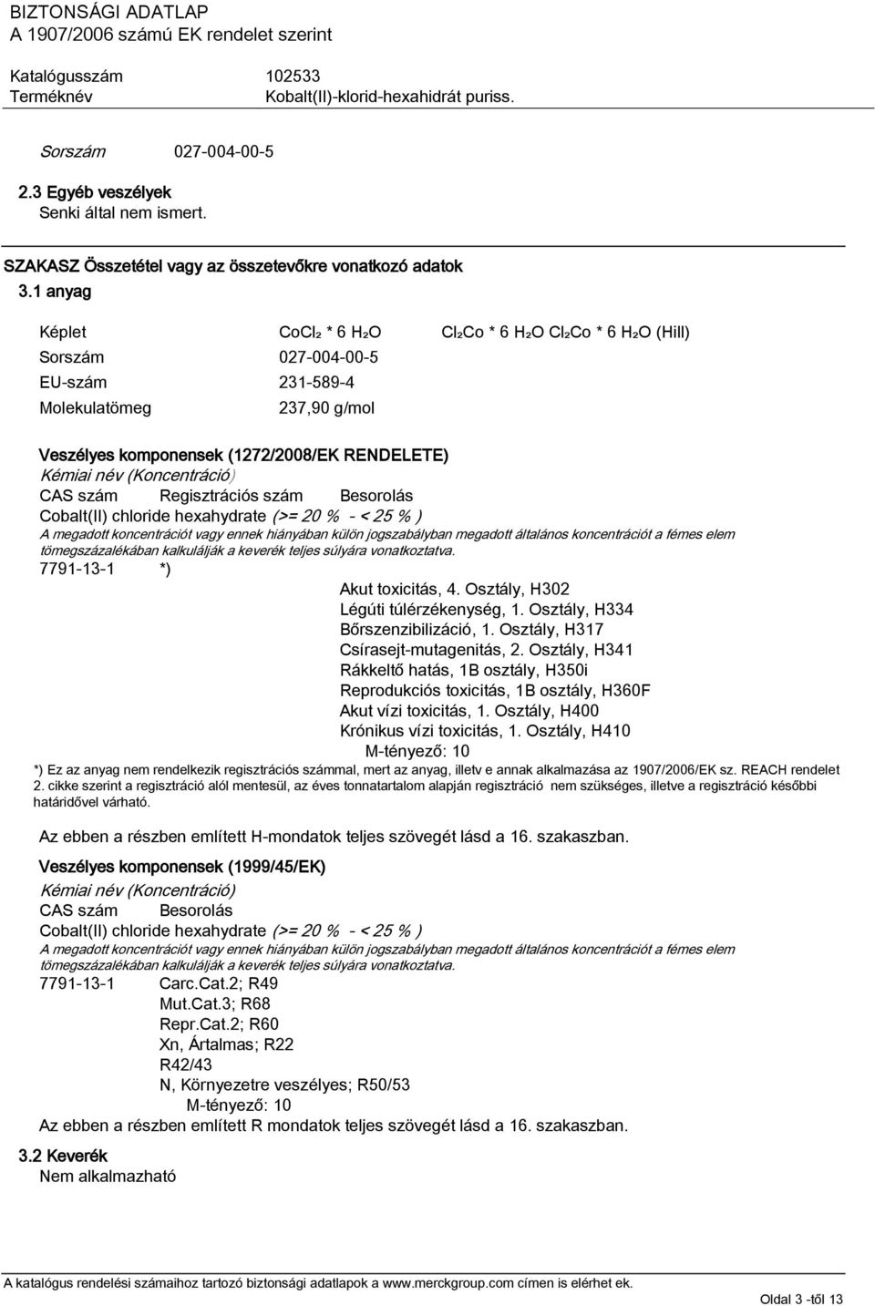 (Koncentráció) CAS szám Regisztrációs szám Besorolás Cobalt(II) chloride hexahydrate (>= 20 % - < 25 % ) A megadott koncentrációt vagy ennek hiányában külön jogszabályban megadott általános