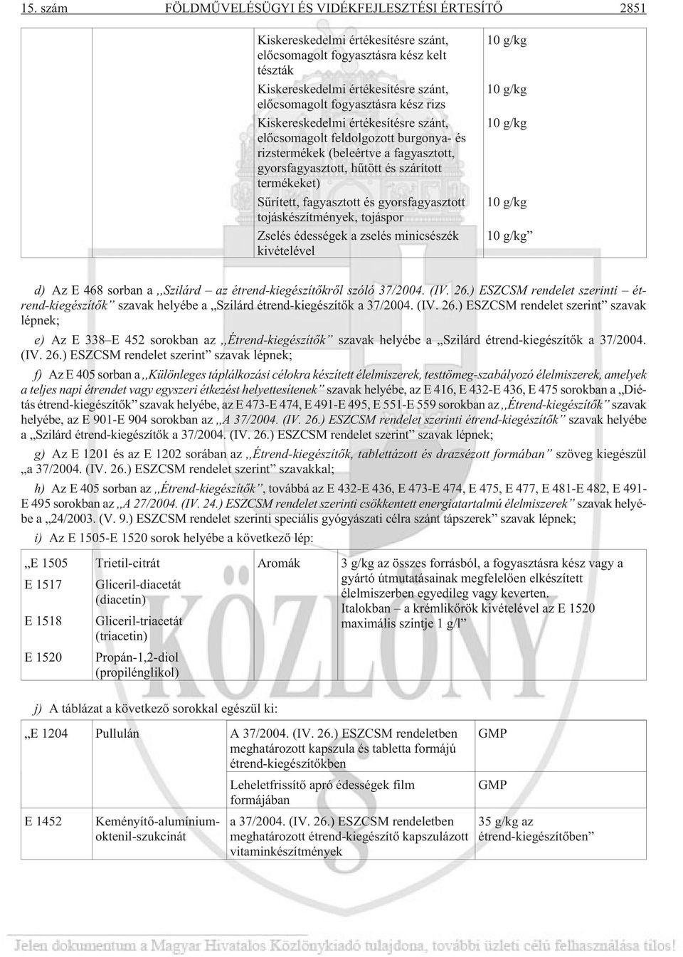 fagyasztott és gyorsfagyasztott tojáskészítmények, tojáspor Zselés édességek a zselés minicsészék kivételével 10 g/kg 10 g/kg 10 g/kg 10 g/kg 10 g/kg d) Az E 468 sorban a,,szilárd az