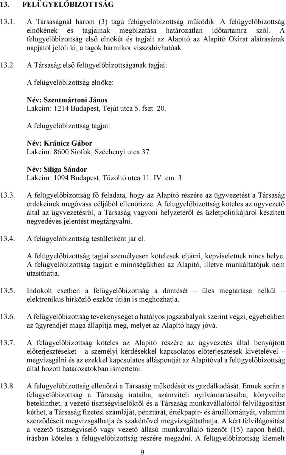 A Társaság első felügyelőbizottságának tagjai: A felügyelőbizottság elnöke: Név: Szentmártoni János Lakcím: 1214 Budapest, Tejút utca 5. fszt. 20.