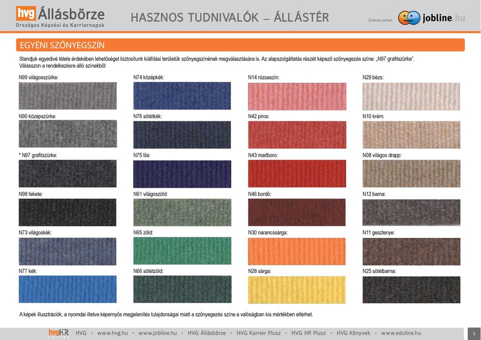 Válasszon a rendelkezésre álló színekből: N99 világosszürke: N74 középkék: N14 rózsaszín: N29 bézs: N90 középszürke: N76 sötétkék: N42 piros: N10 krém: * N97 gra fitszürke: N75