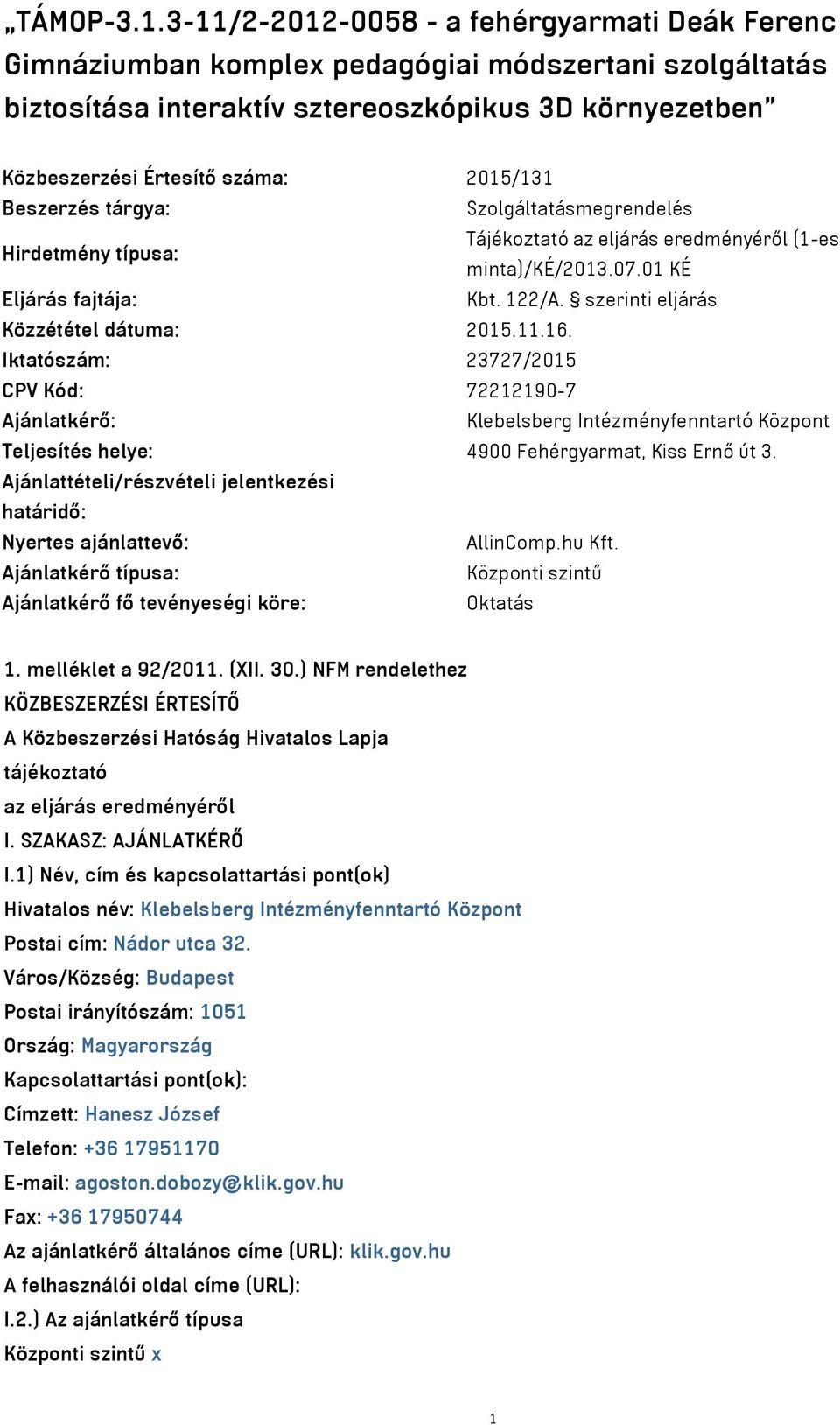 Beszerzés tárgya: Szolgáltatásmegrendelés Hirdetmény típusa: Tájékoztató az eljárás eredményéről (1-es minta)/ké/2013.07.01 KÉ Eljárás fajtája: Kbt. 122/A. szerinti eljárás Közzététel dátuma: 2015.11.