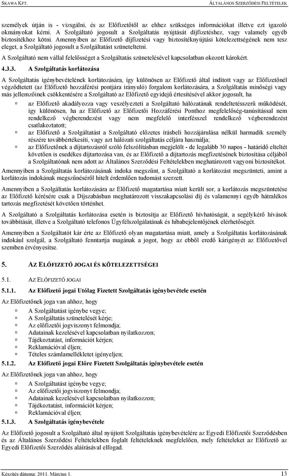 Amennyiben az Előfizető díjfizetési vagy biztosítéknyújtási kötelezettségének nem tesz eleget, a Szolgáltató jogosult a Szolgáltatást szüneteltetni.